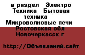  в раздел : Электро-Техника » Бытовая техника »  » Микроволновые печи . Ростовская обл.,Новочеркасск г.